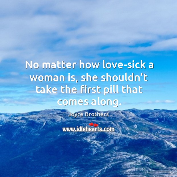 No matter how love-sick a woman is, she shouldn’t take the first pill that comes along. Image