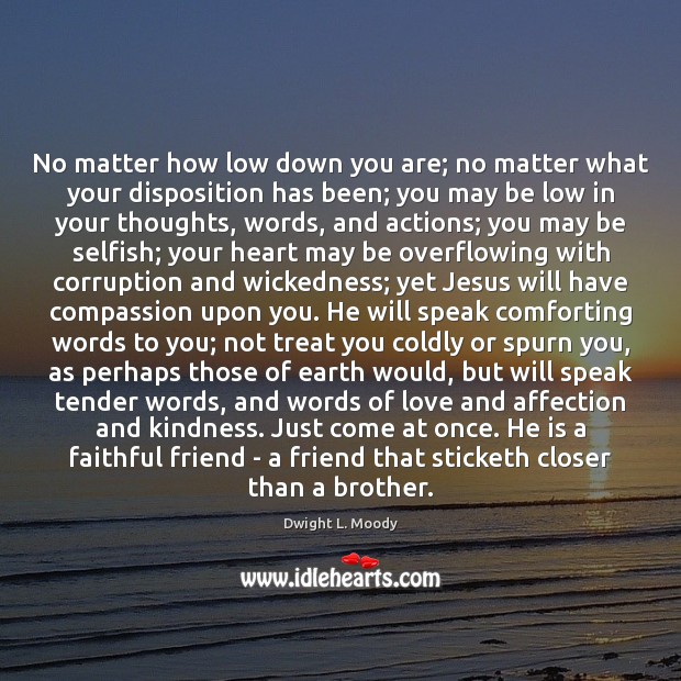 No matter how low down you are; no matter what your disposition Dwight L. Moody Picture Quote