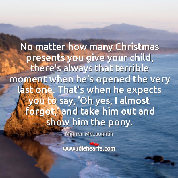 No matter how many Christmas presents you give your child, there’s always Mignon McLaughlin Picture Quote