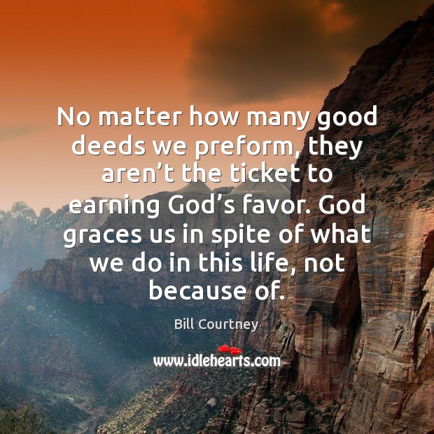 No matter how many good deeds we preform, they aren’t the Bill Courtney Picture Quote