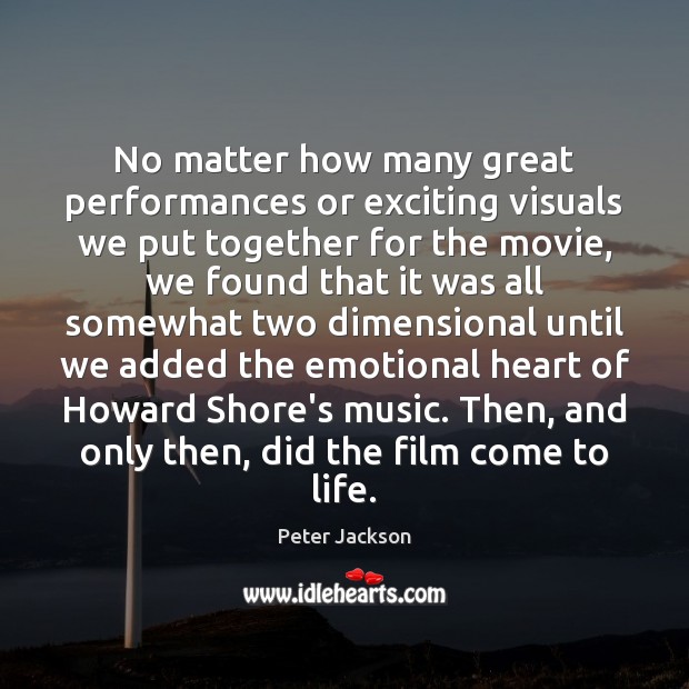 No matter how many great performances or exciting visuals we put together Peter Jackson Picture Quote