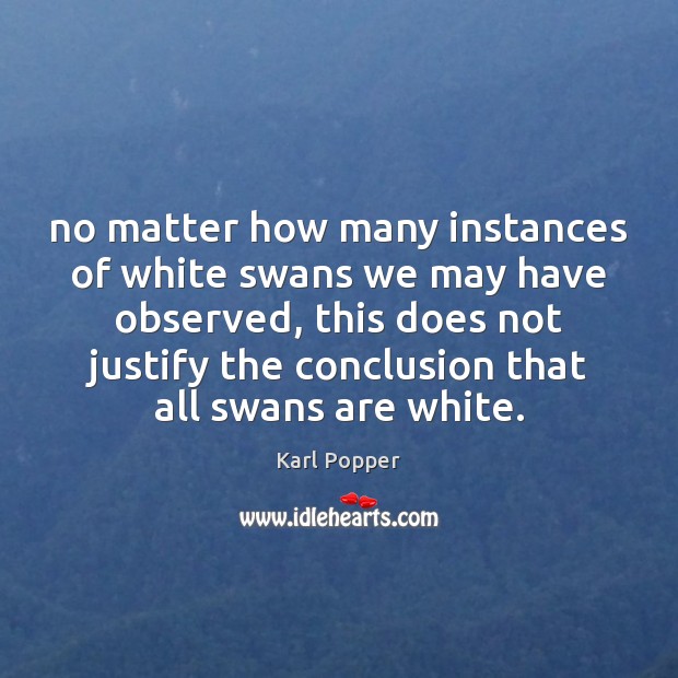 No matter how many instances of white swans we may have observed, Karl Popper Picture Quote