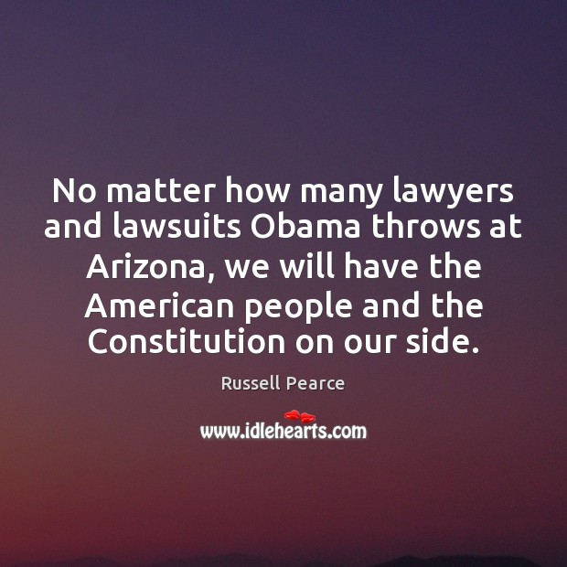 No matter how many lawyers and lawsuits Obama throws at Arizona, we Russell Pearce Picture Quote
