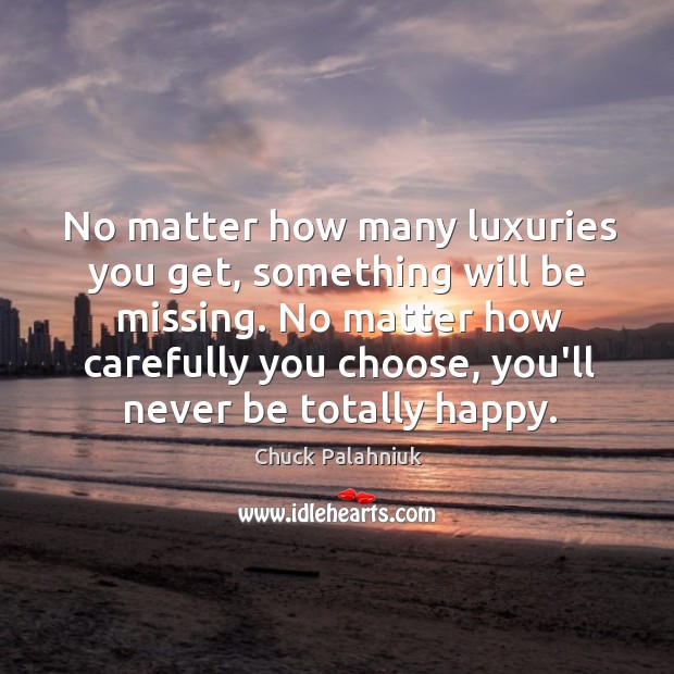 No matter how many luxuries you get, something will be missing. No Chuck Palahniuk Picture Quote