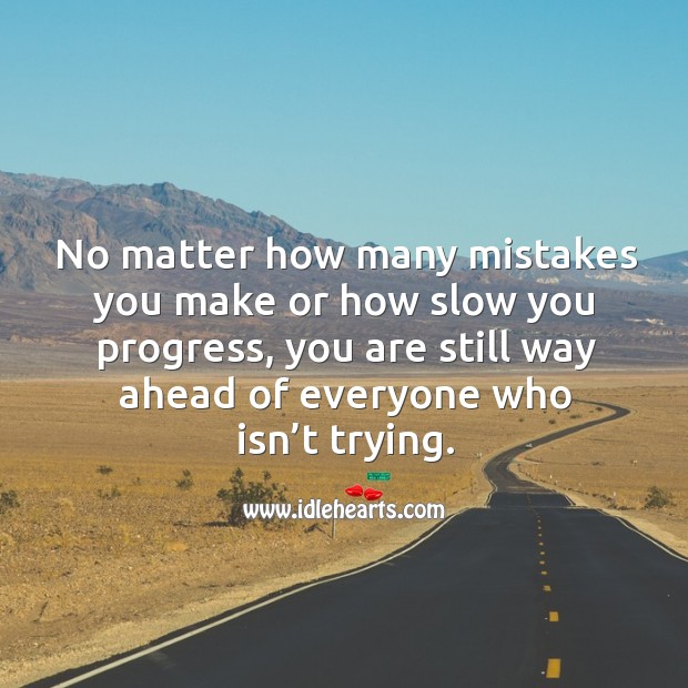 No matter how many mistakes you make or how slow you progress, you are still way ahead of everyone who isn’t trying. Progress Quotes Image