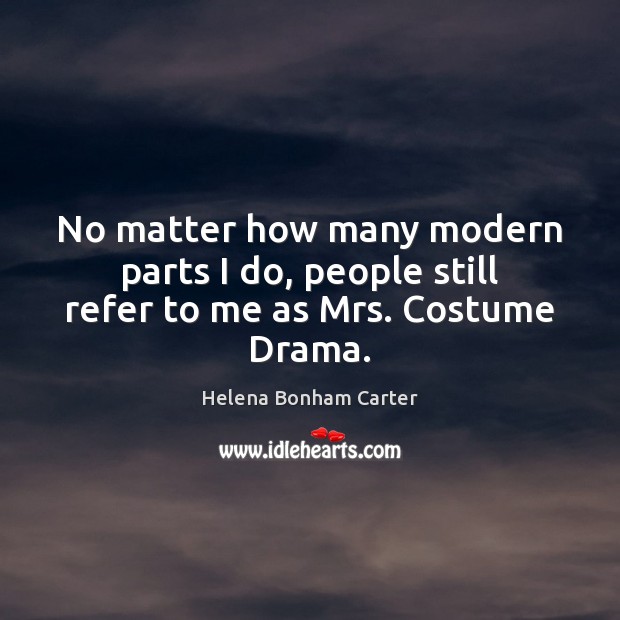 No matter how many modern parts I do, people still refer to me as Mrs. Costume Drama. Helena Bonham Carter Picture Quote