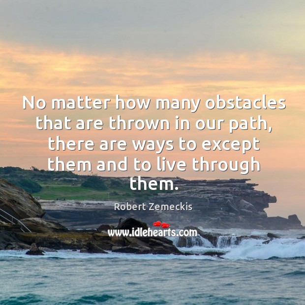 No matter how many obstacles that are thrown in our path, there are ways to except them and to live through them. Robert Zemeckis Picture Quote
