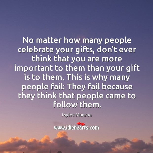 No matter how many people celebrate your gifts, don’t ever think that Image