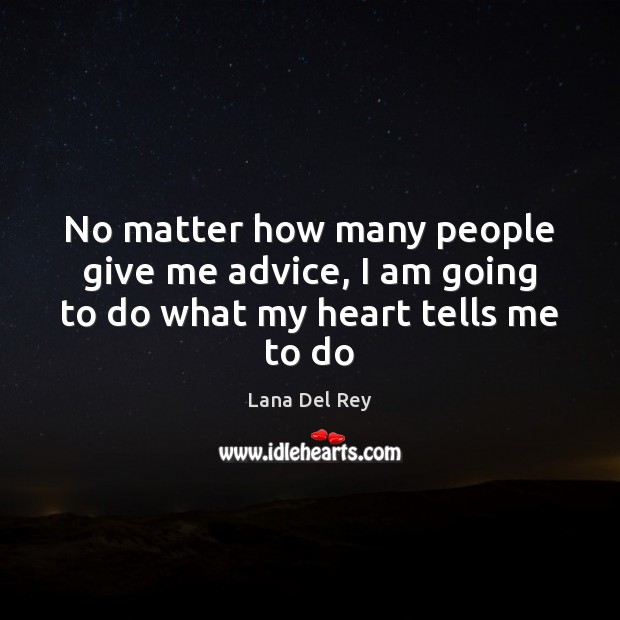 No matter how many people give me advice, I am going to do what my heart tells me to do Lana Del Rey Picture Quote