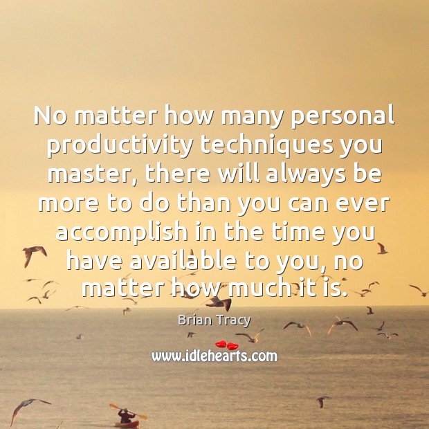 No matter how many personal productivity techniques you master, there will always Brian Tracy Picture Quote