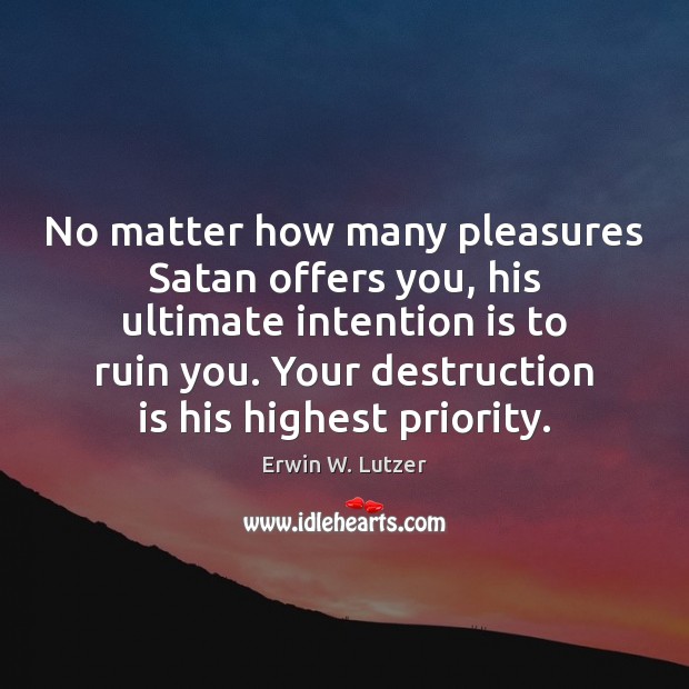 No matter how many pleasures Satan offers you, his ultimate intention is Priority Quotes Image
