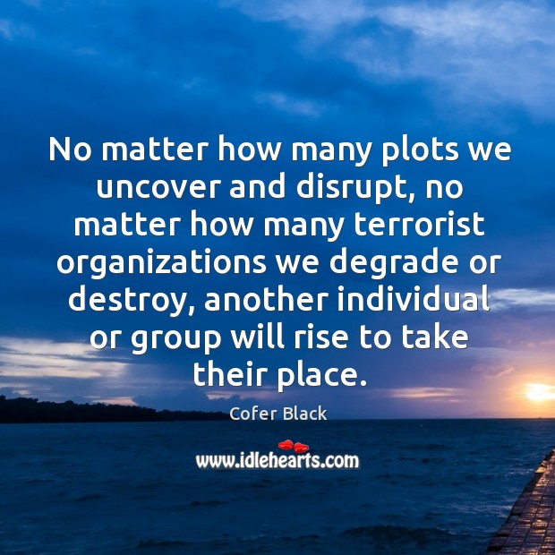 No matter how many plots we uncover and disrupt, no matter how many terrorist Image