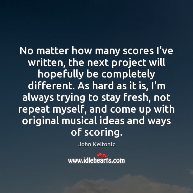 No matter how many scores I’ve written, the next project will hopefully John Keltonic Picture Quote