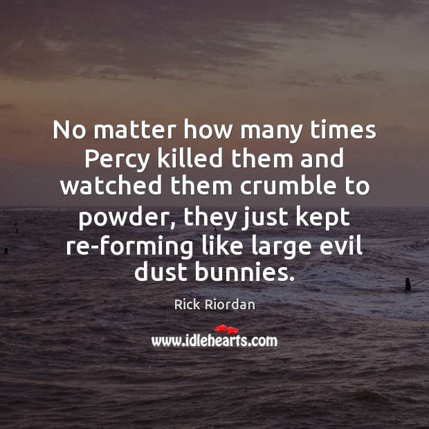 No matter how many times Percy killed them and watched them crumble Rick Riordan Picture Quote