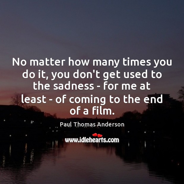 No matter how many times you do it, you don’t get used Paul Thomas Anderson Picture Quote