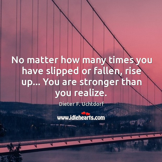 No matter how many times you have slipped or fallen, rise up… Dieter F. Uchtdorf Picture Quote