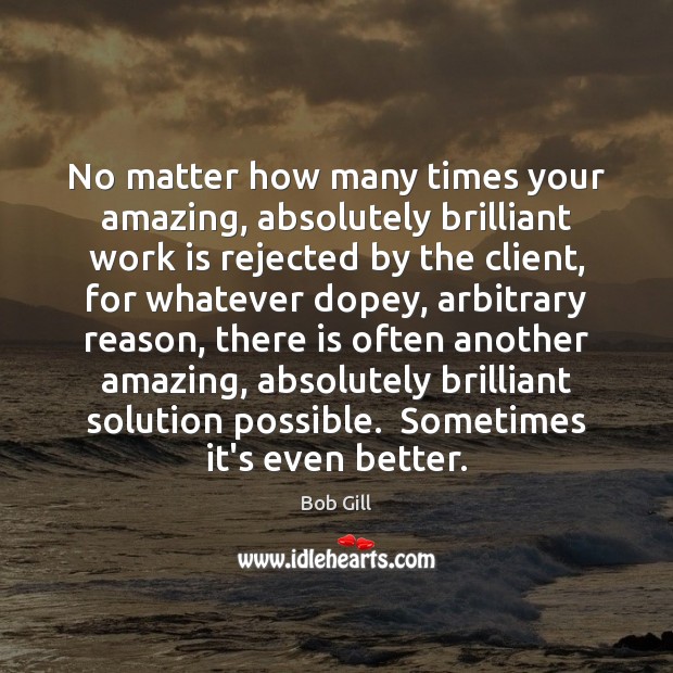 No matter how many times your amazing, absolutely brilliant work is rejected Bob Gill Picture Quote
