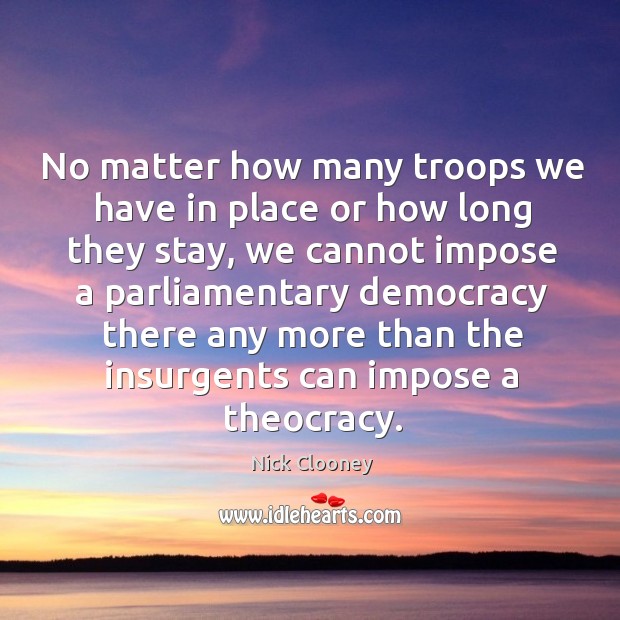 No matter how many troops we have in place or how long they stay Nick Clooney Picture Quote