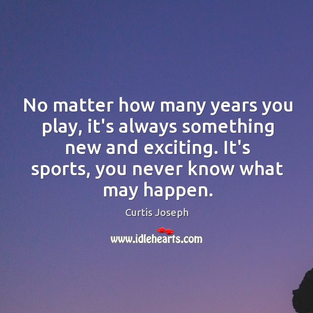 No matter how many years you play, it’s always something new and Curtis Joseph Picture Quote