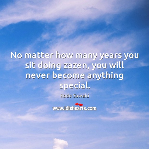 No matter how many years you sit doing zazen, you will never become anything special. Kodo Sawaki Picture Quote