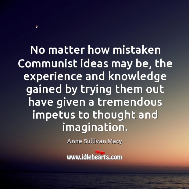 No matter how mistaken communist ideas may be, the experience and knowledge Anne Sullivan Macy Picture Quote