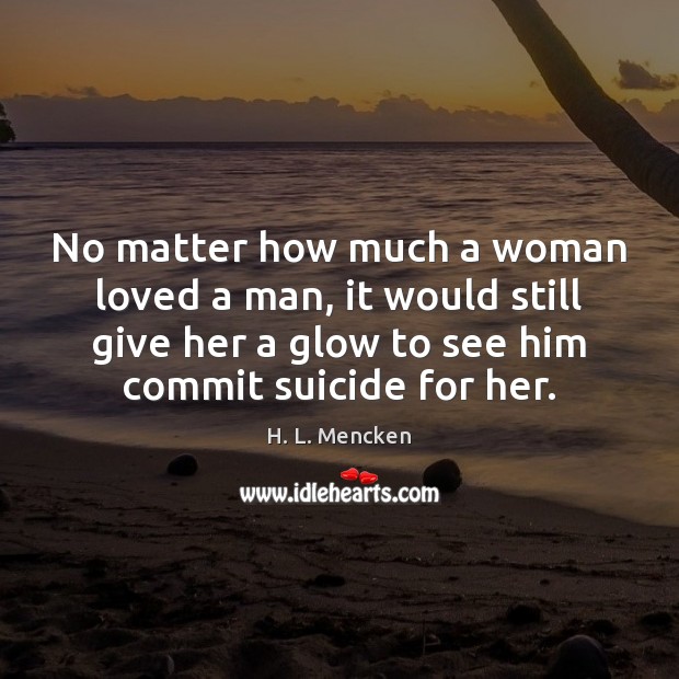 No matter how much a woman loved a man, it would still H. L. Mencken Picture Quote
