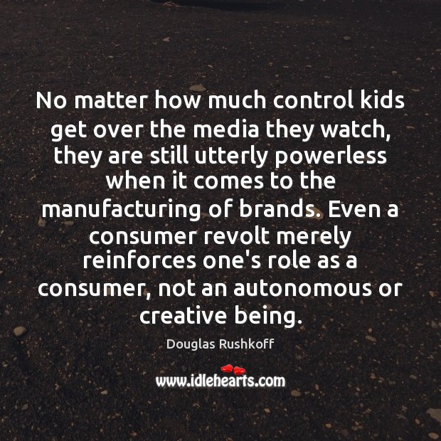 No matter how much control kids get over the media they watch, Douglas Rushkoff Picture Quote