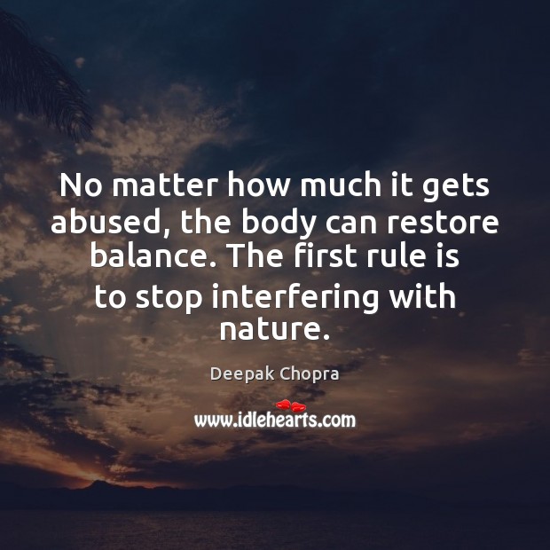 No matter how much it gets abused, the body can restore balance. 