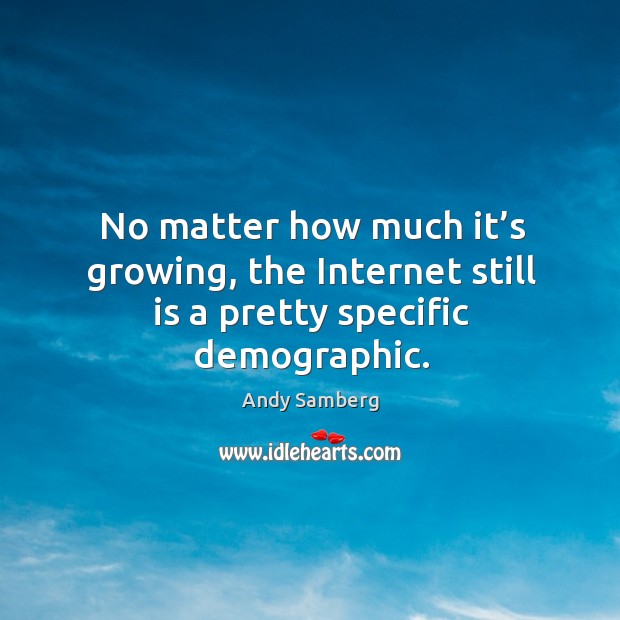 No matter how much it’s growing, the internet still is a pretty specific demographic. Andy Samberg Picture Quote