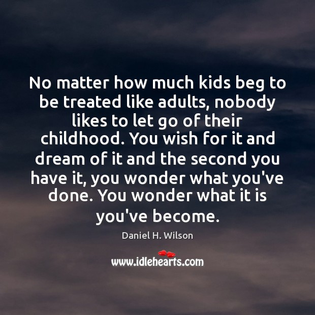No matter how much kids beg to be treated like adults, nobody Daniel H. Wilson Picture Quote