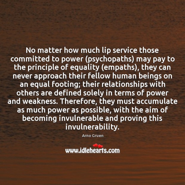 No matter how much lip service those committed to power (psychopaths) may Arno Gruen Picture Quote
