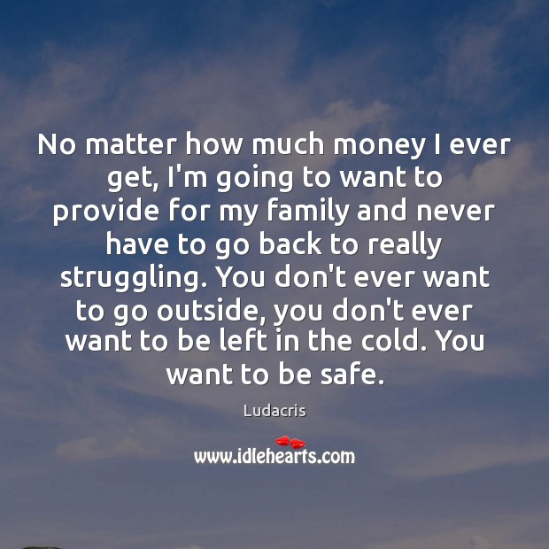 No matter how much money I ever get, I’m going to want Stay Safe Quotes Image