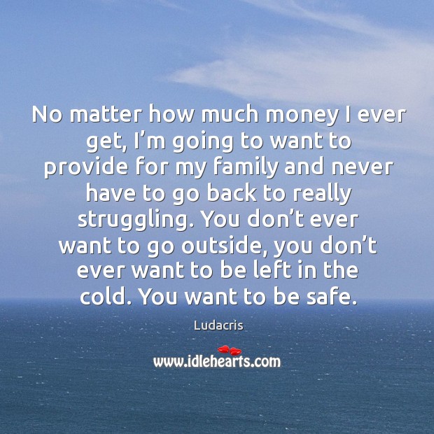 No matter how much money I ever get, I’m going to want to provide for my family and never have Struggle Quotes Image