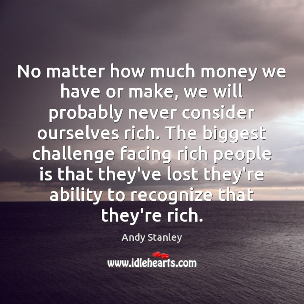 No matter how much money we have or make, we will probably Andy Stanley Picture Quote
