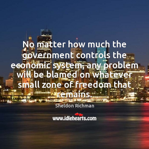 No matter how much the government controls the economic system, any problem Sheldon Richman Picture Quote