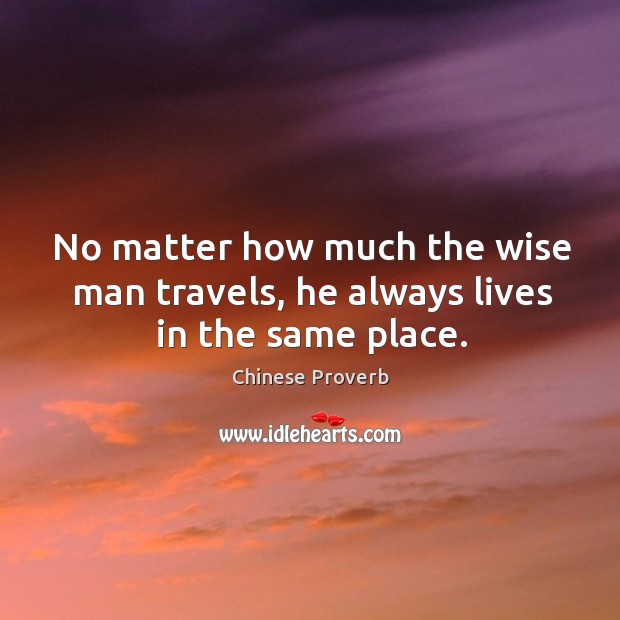 No matter how much the wise man travels, he always lives in the same place. Image