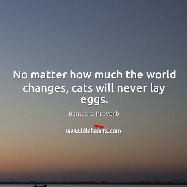 No matter how much the world changes, cats will never lay eggs. Bambara Proverbs Image