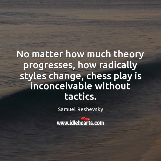 No matter how much theory progresses, how radically styles change, chess play Samuel Reshevsky Picture Quote
