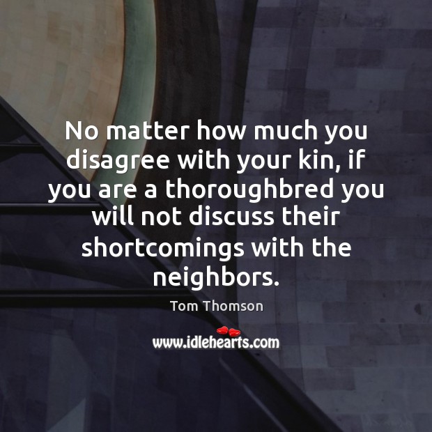 No matter how much you disagree with your kin, if you are Tom Thomson Picture Quote