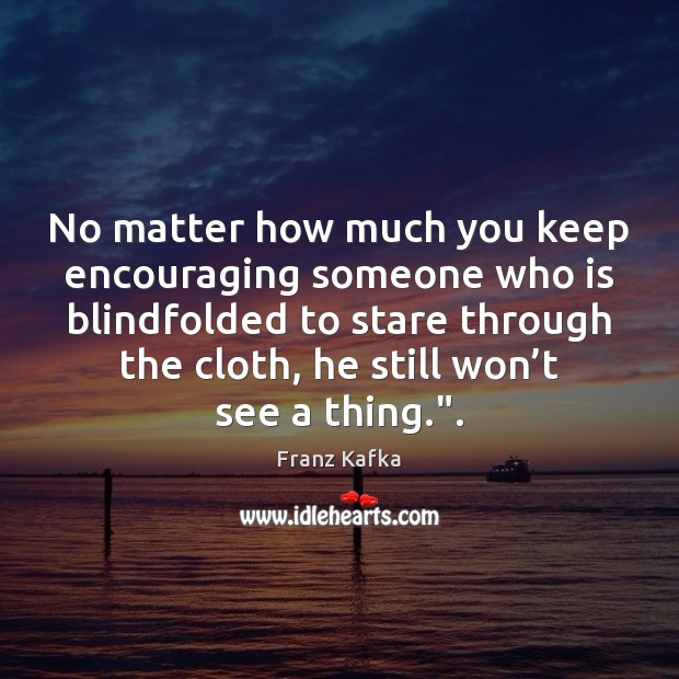 No matter how much you keep encouraging someone who is blindfolded to Image