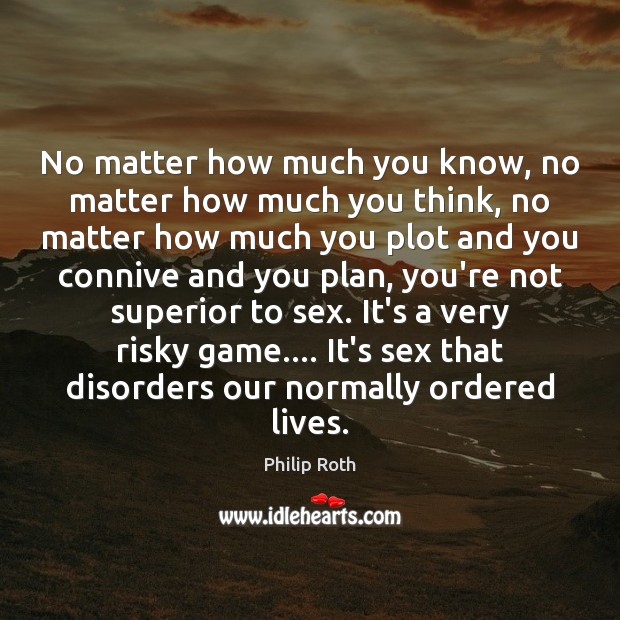 No matter how much you know, no matter how much you think, Philip Roth Picture Quote