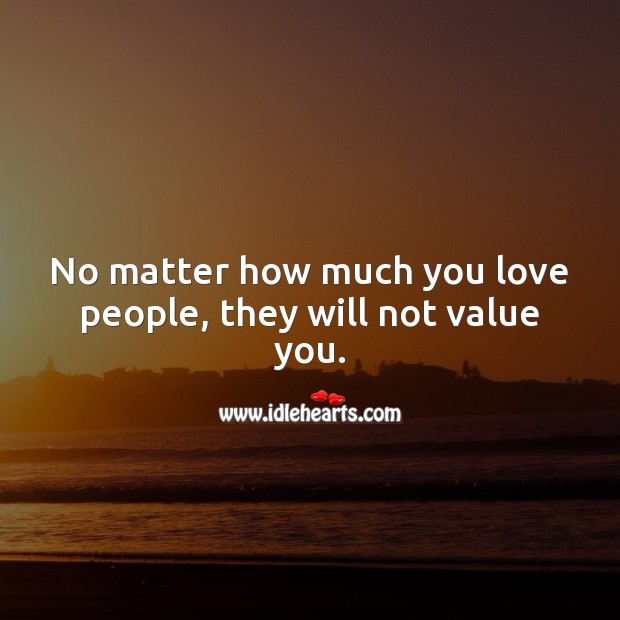 No matter how much you love people, they will not value you. Value Quotes Image