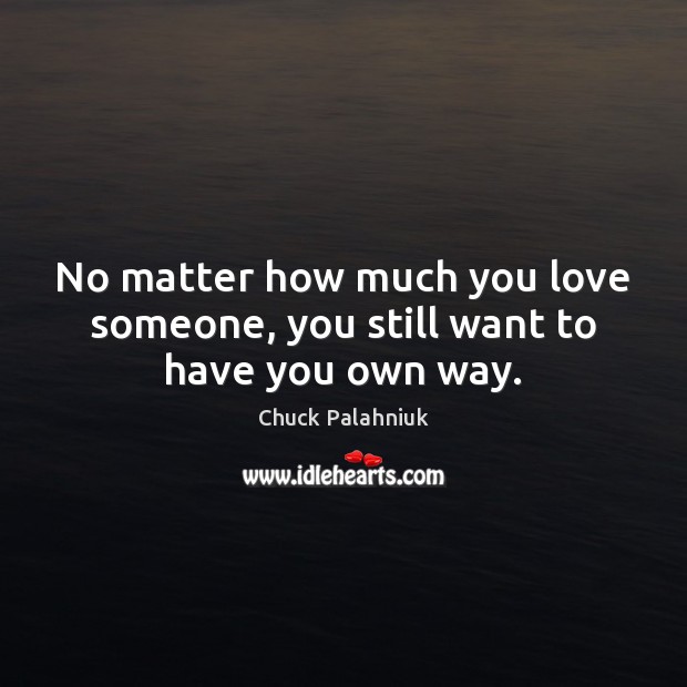 No matter how much you love someone, you still want to have you own way. Chuck Palahniuk Picture Quote