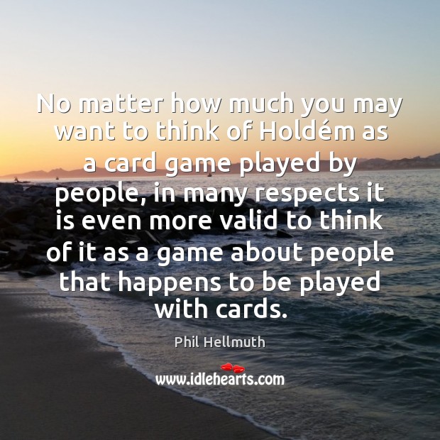 No matter how much you may want to think of Holdém Phil Hellmuth Picture Quote