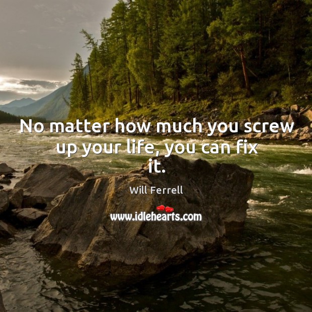 No matter how much you screw up your life, you can fix it. Will Ferrell Picture Quote