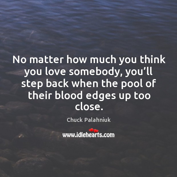 No matter how much you think you love somebody, you’ll step back when the pool Chuck Palahniuk Picture Quote