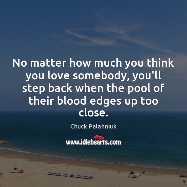 No matter how much you think you love somebody, you’ll step back Chuck Palahniuk Picture Quote