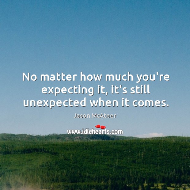 No matter how much you’re expecting it, it’s still unexpected when it comes. Jason McAteer Picture Quote