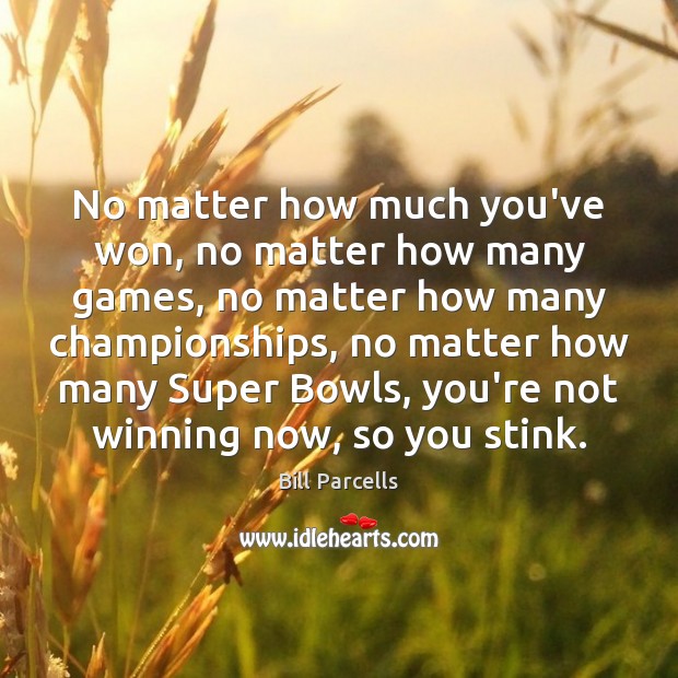 No matter how much you’ve won, no matter how many games, no Bill Parcells Picture Quote