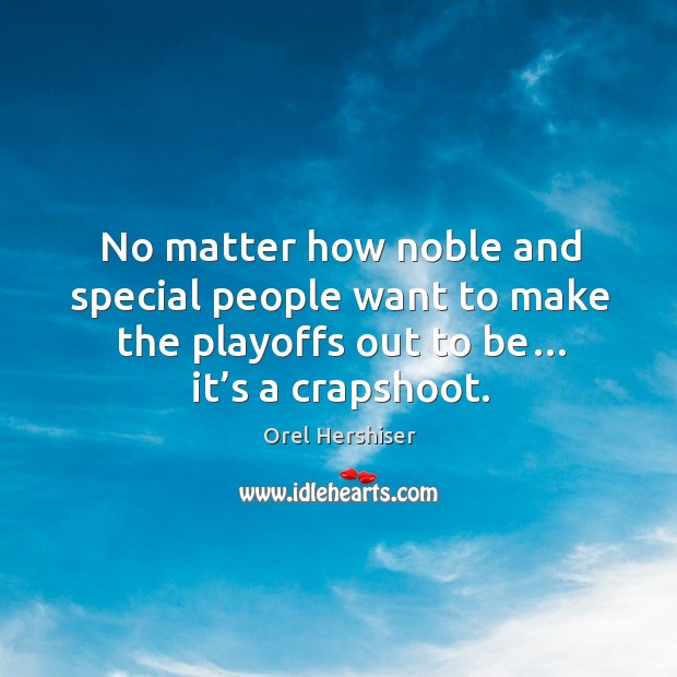 No matter how noble and special people want to make the playoffs out to be… it’s a crapshoot. Image